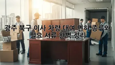 광주 북구 이사 차량 대여: 면허 종류와 필요 서류 완벽 정리