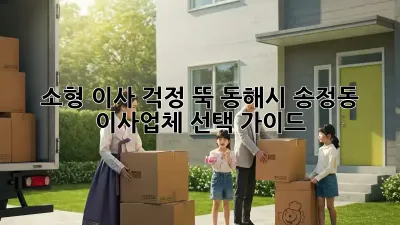 소형 이사, 걱정 뚝! 동해시 송정동 이사업체 선택 가이드